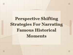 Perspective Shifting Strategies for Narrating Famous Historical Moments