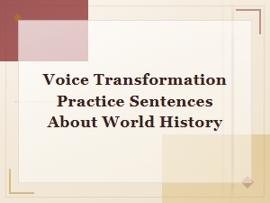 Voice Transformation Practice Sentences on World History